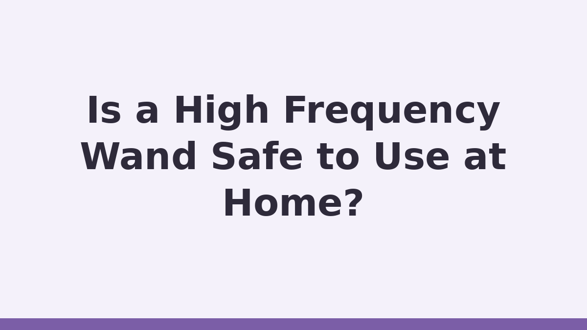 Is a High Frequency Wand Safe to Use at Home?