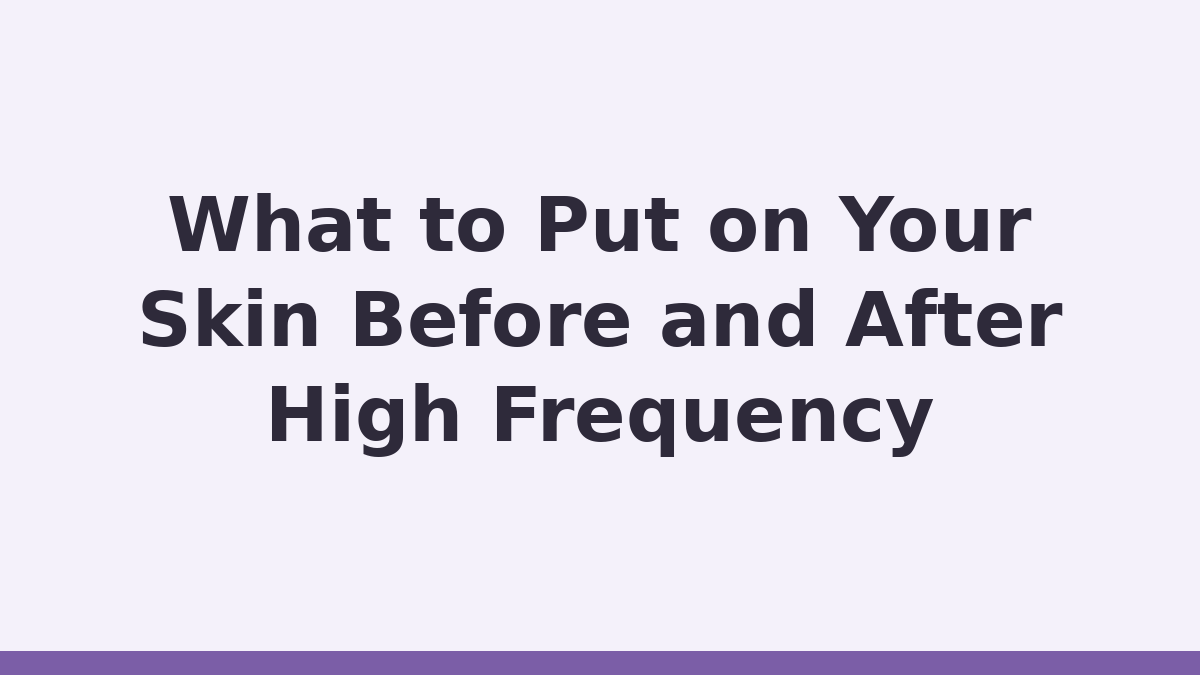 High Frequency Facial title card reading What to Put on Your Skin Before and After High Frequency