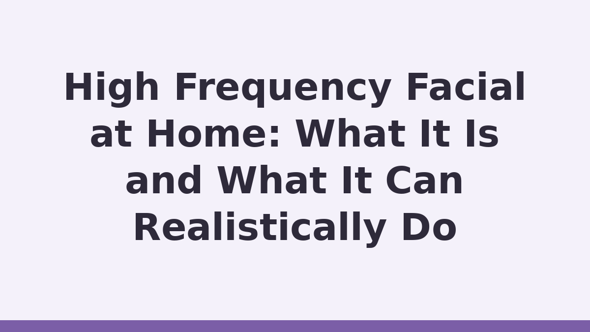 High Frequency Facial at Home: What It Is and What It Can Realistically Do